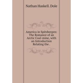 

Книга America in Spitsbergen: The Romance of an Arctic Coal-mine, with an Introduction Relating the