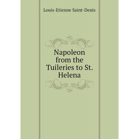 

Книга Napoleon from the Tuileries to St Helena