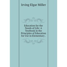 

Книга Education for the Needs of Life: A Textbook in the Principles of Education for Use in Elementary