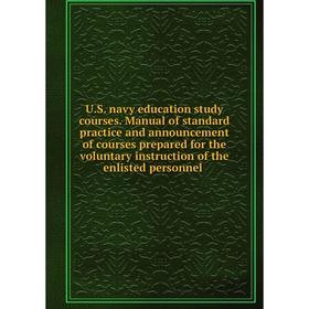 

Книга U.S. navy education study courses. Manual of standard practice and announcement of courses prepared for the Voluntary instruction of the enliste