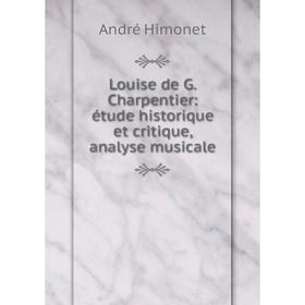 

Книга Louise de G Charpentier: étude historique et critique, analyse musicale