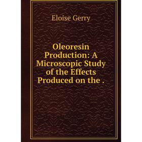 

Книга Oleoresin Production: A Microscopic Study of the Effects Produced