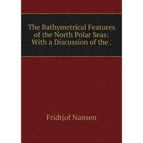 

Книга The Bathymetrical Features of the North Polar Seas: With a Discussion of the