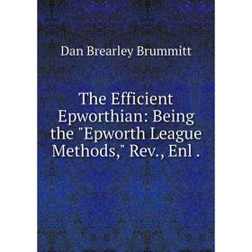 

Книга The Efficient Epworthian: Being the Epworth League Methods, Rev., Enl