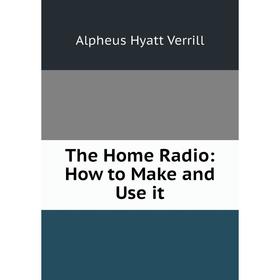 

Книга The Home Radio: How to Make and Use it