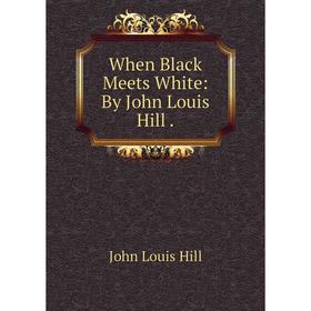 

Книга When Black Meets White: By John Louis Hill
