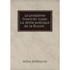 

Книга Le problème financier russe: La dette publique de la Russie