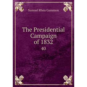 

Книга The Presidential Campaign of 1832 40