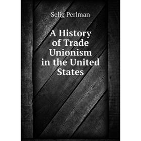 

Книга A History of Trade Unionism in the United States