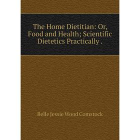 

Книга The Home Dietitian: Or, Food and Health; Scientific Dietetics Practically