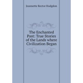 

Книга The Enchanted Past: True Stories of the Lands where Civilization Began