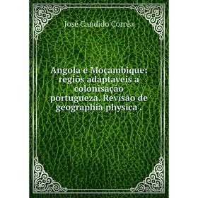 

Книга Angola e Moçambique: regiõs adaptaveis a colonisação portugueza. Revisão de geographia physica