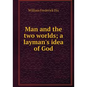 

Книга Man and the two worlds; a layman's idea of God