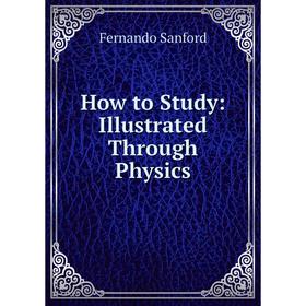 

Книга How to Study: Illustrated Through Physics