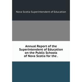 

Книга Annual Report of the Superintendent of Education on the Public Schools of Nova Scotia for the