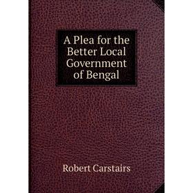 

Книга A Plea for the Better Local Government of Bengal