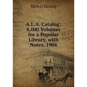

Книга A.L.A. Catalog: 8,000 Volumes for a Popular Library, with Notes. 1904