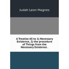 

Книга A Treatise AS to 1) Necessary Existence, 2) the procedure of Things from the Necessary Existence