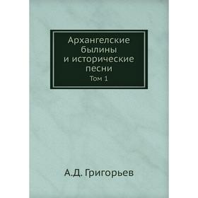 

Архангелские былины и исторические песни Том 1