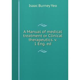 

Книга A Manual of medical treatment or Clinical therapeutics. v. 1 Eng. ed