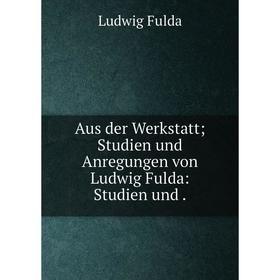 

Книга Aus der Werkstatt; Studien und Anregungen von Ludwig Fulda: Studien und