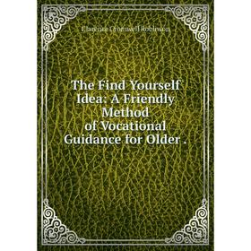 

Книга The Find Yourself Idea: A Friendly Method of Vocational Guidance for Older