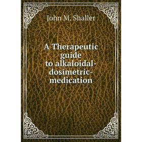 

Книга A Therapeutic guide to alkaloidal-dosimetric-medication
