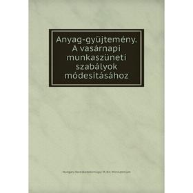 

Книга Anyag-gyüjtemény. A vasárnapi munkaszüneti szabályok módesitásához