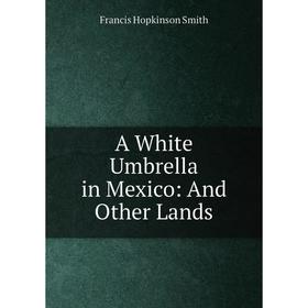 

Книга A White Umbrella in Mexico: And Other Lands