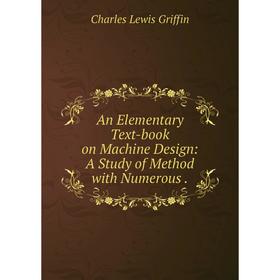 

Книга An Elementary Text-book on Machine Design: A Study of Method with Numerous