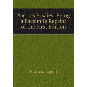 

Книга Bacon's Essaies: Being a Facsimile Reprint of the First Edition