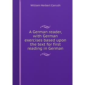 

Книга A German reader, with German exercises based upon the text for first reading in German