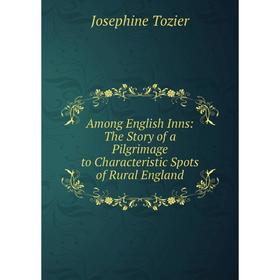 

Книга Among English Inns: The Story of a Pilgrimage to Characteristic Spots of Rural England