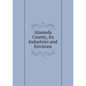 

Книга Alameda County, Its Industries and Environs