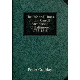 

Книга The Life and Times of John Carroll: Archbishop of Baltimore, 1735-1815