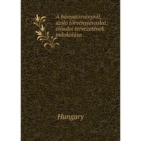 

Книга A bányatörvényről, szóló törvényjavaslat: előadoi tervezetének indokolása
