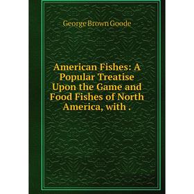 

Книга American Fishes: A Popular Treatise Upon the Game and Food Fishes of North America, with