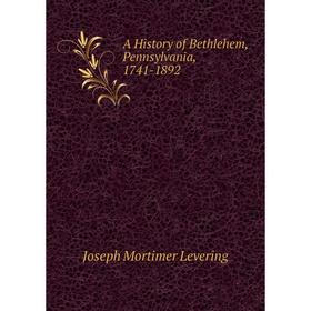 

Книга A History of Bethlehem, Pennsylvania, 1741-1892