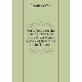 

Книга Forty Years on the Pacific: The Lure of the Great Ocean, a Book of Reference for the Traveler