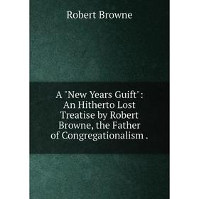 

Книга A New Years Guift: An Hitherto Lost Treatise by Robert Browne, the Father of Congregationalism