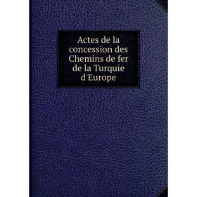 

Книга Actes de la concession des Chemins de fer de la Turquie d'Europe