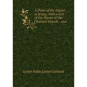 

Книга A Flora of the Island of Jersey, with a List of the Plants of the Channel Islandsand