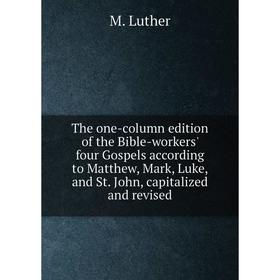 

Книга The one-column edition of the Bible-workers' four Gospels according to Matthew, Mark, Luke, and St. John, capitalized and revised