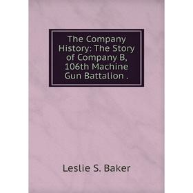 

Книга The Company History: The Story of Company B, 106th Machine Gun Battalion