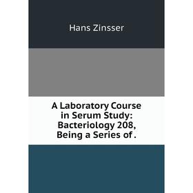 

Книга A Laboratory Course in Serum Study: Bacteriology 208, Being a Series of