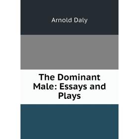 

Книга The Dominant Male: Essays and Plays