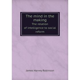 

Книга The mind in the making The relation of intelligence to social reform