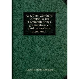 

Книга Aug. Gott. GernhardiOpuscula seu Commentationes grammaticae et prolusiones varii argumenti