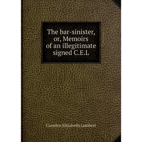 

Книга The bar-sinister, or, Memoirs of an illegitimate signed C.E.L