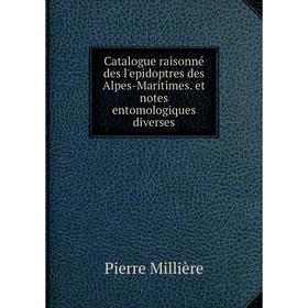 

Книга Catalogue raisonné des l'epidoptres des Alpes-Maritimes. et notes entomologiques diverses